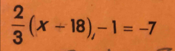  2/3 (x-18), -1=-7