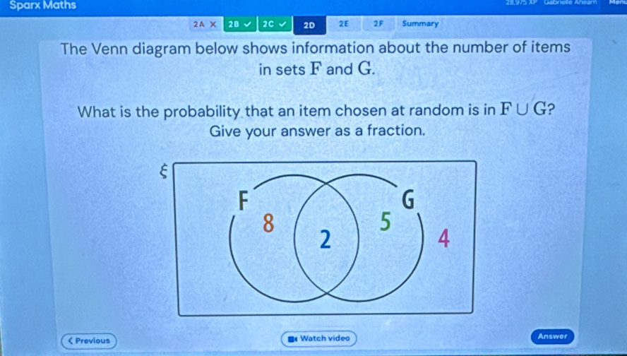 Sparx Maths 
2A* 2B 2C 2D 2E 2F Summary 
The Venn diagram below shows information about the number of items 
in sets F and G. 
What is the probability that an item chosen at random is in F∪ G
Give your answer as a fraction. 
< Previous Watch video Answer 
B4