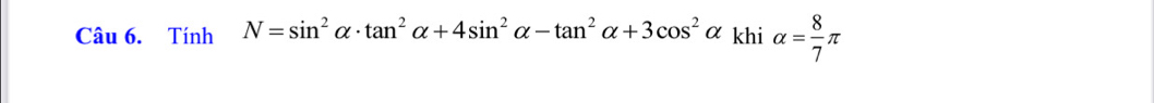 Tính N=sin^2alpha · tan^2alpha +4sin^2alpha -tan^2alpha +3cos^2alpha khi alpha = 8/7 π