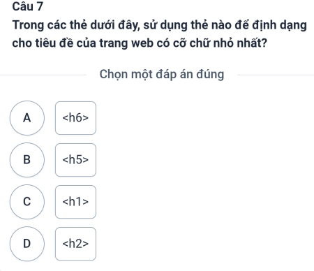 Trong các thẻ dưới đây, sử dụng thẻ nào để định dạng
cho tiêu đề của trang web có cỡ chữ nhỏ nhất?
Chọn một đáp án đúng
A
B
C
D