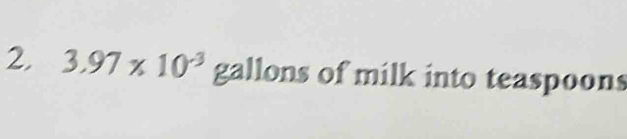 3.97* 10^(-3) gallons of milk into teaspoons