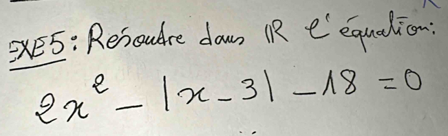 e5: Resoudre dawn iR eequalion
2x^2-|x-3|-18=0