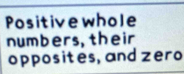 Positivewhole 
numbers, their 
opposites, and zero