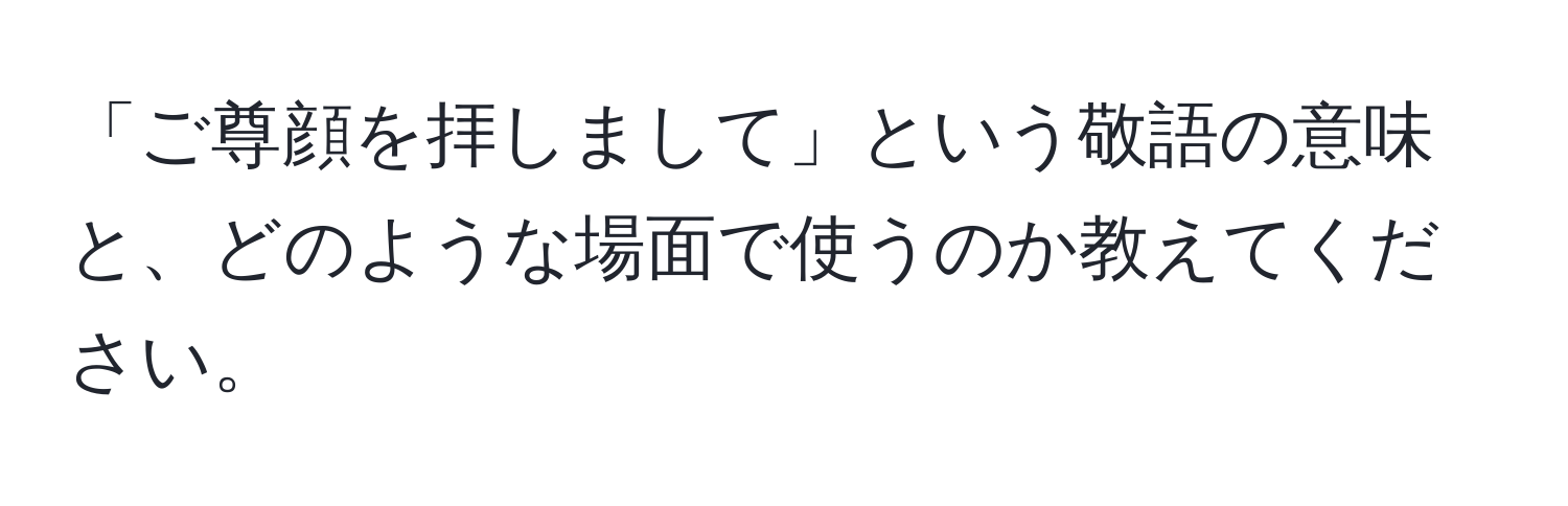 「ご尊顔を拝しまして」という敬語の意味と、どのような場面で使うのか教えてください。