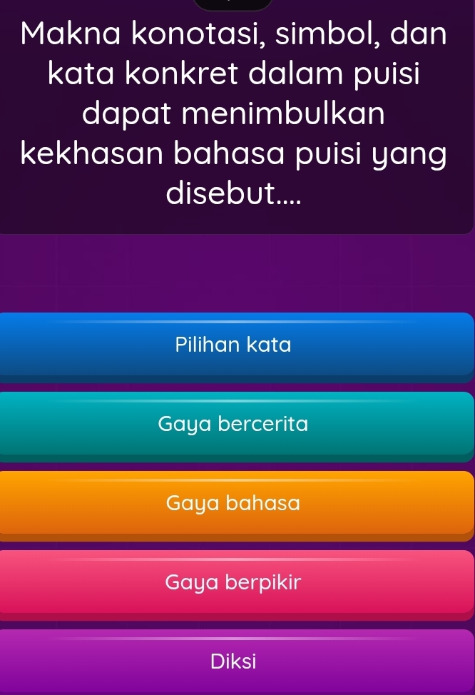 Makna konotasi, simbol, dan
kata konkret dalam puisi
dapat menimbulkan
kekhasan bahasa puisi yang
disebut....
Pilihan kata
Gaya bercerita
Gaya bahasa
Gaya berpikir
Diksi