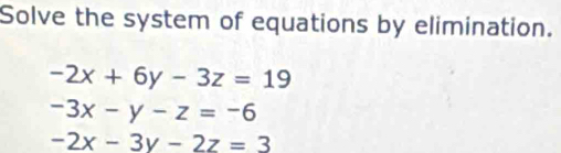 Solve the system of equations by elimination.
-2x+6y-3z=19
-3x-y-z=-6
-2x-3y-2z=3