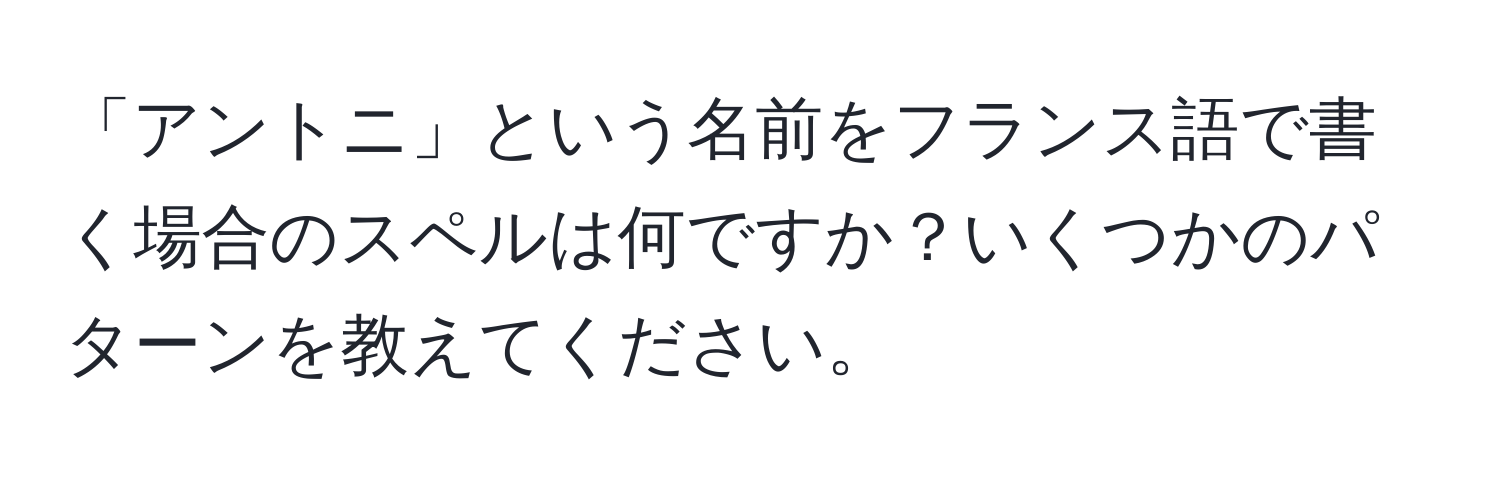 「アントニ」という名前をフランス語で書く場合のスペルは何ですか？いくつかのパターンを教えてください。