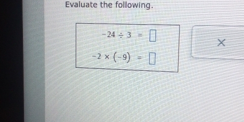 Evaluate the following.
-24/ 3=□
X
-2* (-9)=□