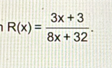 R(x)= (3x+3)/8x+32 .