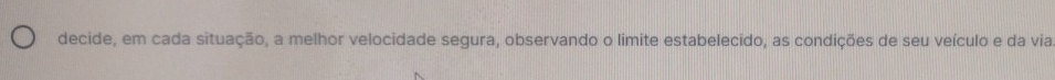 decide, em cada situação, a melhor velocidade segura, observando o limite estabelecido, as condições de seu veículo e da via