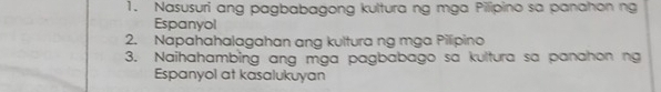 Nasusuri ang pagbabagong kultura ng mga Pilipino sa panahon ng 
Espanyol 
2. Napahahalagahan ang kultura ng mga Pilipino 
3. Naihahambing ang mga pagbabago sa kultura sa panahon ng 
Espanyol at kasalukuyan