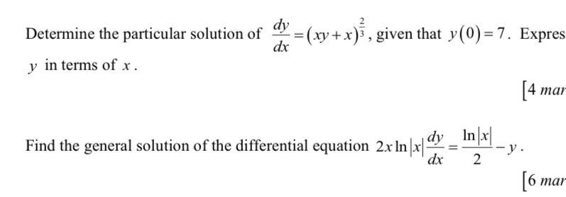 Determine the particular solution of  dy/dx =(xy+x)^ 2/3  , given that y(0)=7. Expres
y in terms of x.
[4 mar
Find the general solution of the differential equation 2xln |x| dy/dx = ln |x|/2 -y. 
[6 mar