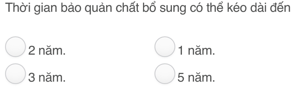 Thời gian bảo quản chất bổ sung có thể kéo dài đến
□ 
2 năm. 1 năm.
3 năm. 5 năm.