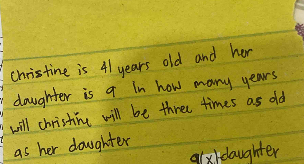 christine is 41 years old and her 
daughter is q in how many years
will christine will be three times as old 
as her doughter
g(x) daughter