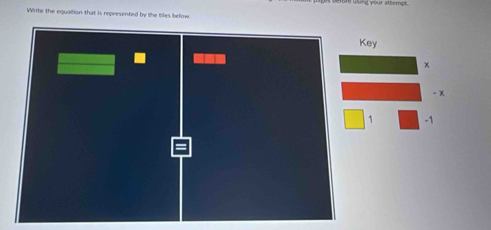 before using your attempt . 
Write the equation that is represented by the tiles below. 
Key
x
-x
1 -1