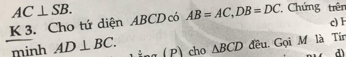 AC⊥ SB. 
K 3. Cho tứ diện ABCD có AB=AC, DB=DC Chứng trên 
c) 
minh AD⊥ BC. △ BCD đều. Gọi M là Tín 
1 p) cho d)