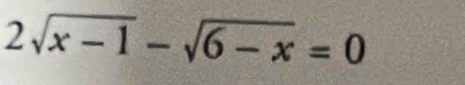 2sqrt(x-1)-sqrt(6-x)=0