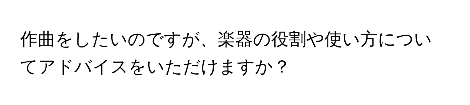 作曲をしたいのですが、楽器の役割や使い方についてアドバイスをいただけますか？