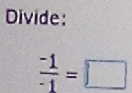 Divide:
 (-1)/-1 =□