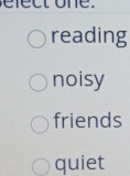 fect one .
reading
noisy
friends
quiet