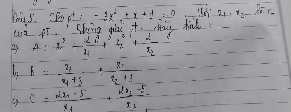 Caus. Choo pt; -3x^2+x+1=0 u_0^(1· x_1)· x_2 Ra n 
uà pt. Auing giai pt, May finl : 
a A'=x^2_1+frac 2x_1+x^2_2+frac 2x_2
b) B=frac x_2x_1+3+frac x_1x_2+3
c=frac 2x_1-5x_1+frac 2x_2-5x_2