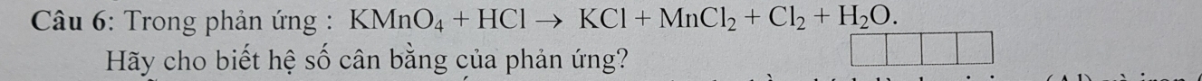 Trong phản ứng : KMnO_4+HClto KCl+MnCl_2+Cl_2+H_2O. 
Hãy cho biết hệ số cân bằng của phản ứng?