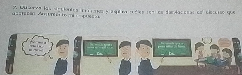 Observo las siguientes imágenes y explico cuáles son las desviaciones del discurso que 
aparecen. Argumento mi respuesta. 
[Vamos a Se vende gorr Se vends gorro 
analizar para rano de lau paru niño de lano 
la frasel