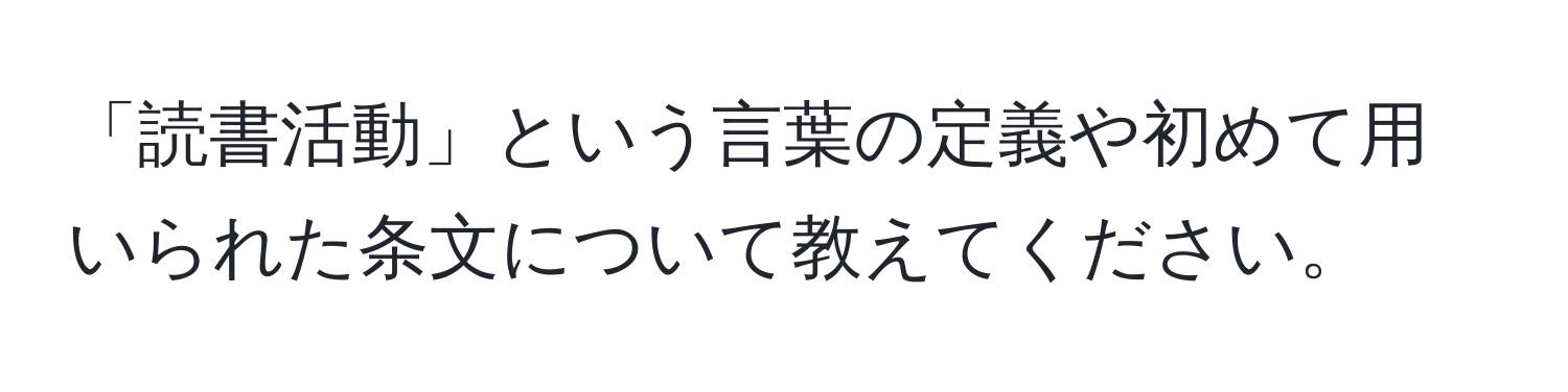 「読書活動」という言葉の定義や初めて用いられた条文について教えてください。