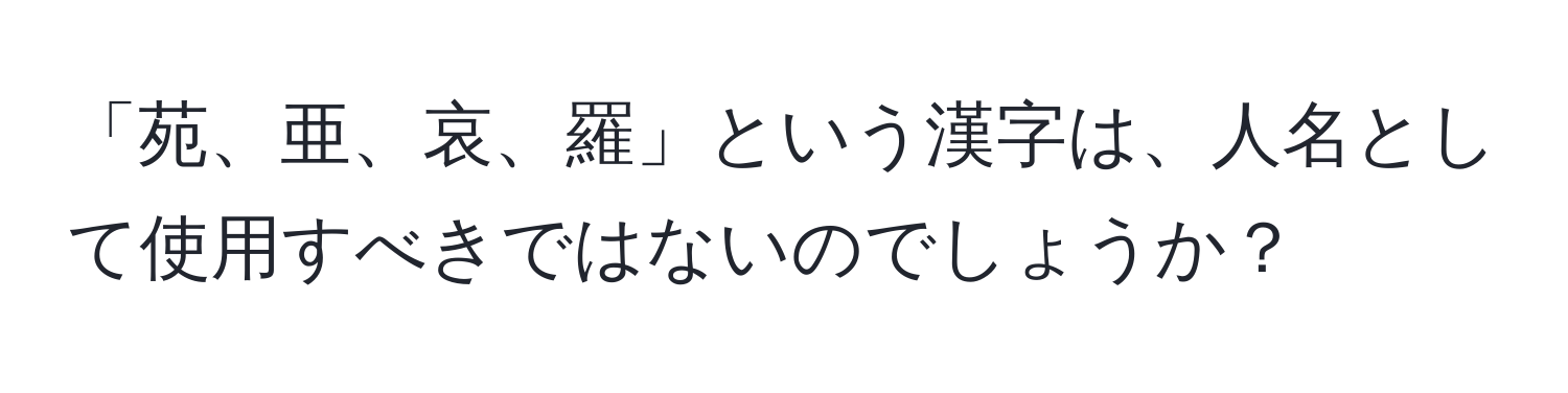 「苑、亜、哀、羅」という漢字は、人名として使用すべきではないのでしょうか？