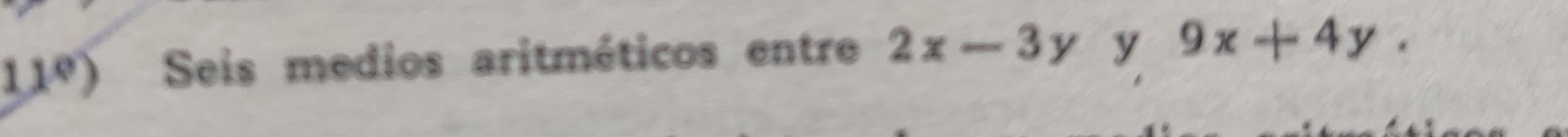 11º) Seis medios aritméticos entre 2x-3y y 9x+4y.