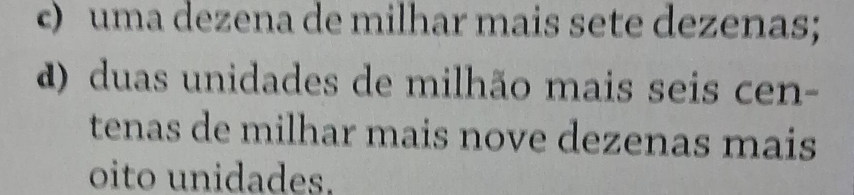 c) uma dezena de milhar mais sete dezenas;
d) duas unidades de milhão mais seis cen-
tenas de milhar mais nove dezenas mais
oito unidades.