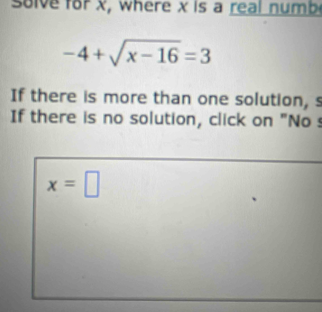 solve for x, where x is a real numb
-4+sqrt(x-16)=3
If there is more than one solution, s 
If there is no solution, click on "No s
x=□