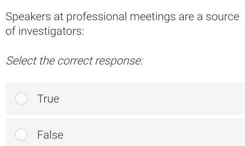 Speakers at professional meetings are a source
of investigators:
Select the correct response:
True
False