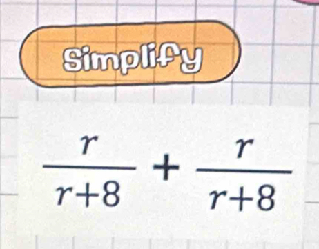 Simplify
 r/r+8 + r/r+8 