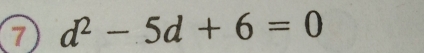 7 d^2-5d+6=0