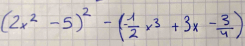 (2x^2-5)^2-(- 1/2 x^3+3x- 3/4 )