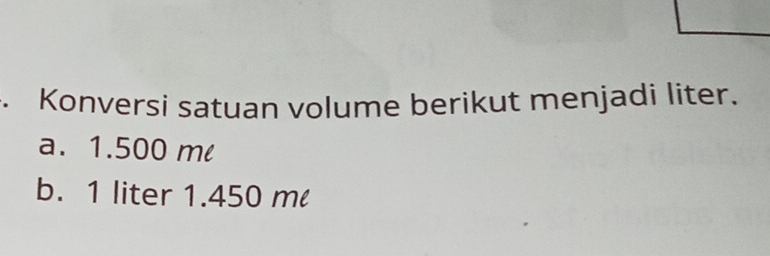 Konversi satuan volume berikut menjadi liter. 
a. 1.500 ml
b. 1 liter 1.450 m