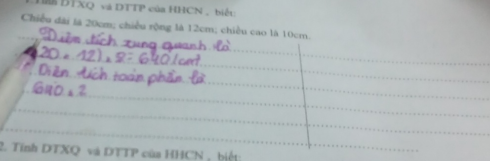 Lm DTXQ và DTTP của HHCN , biết: 
Chiều đài là 20cm; chiều rộng là 12cm; chiều cao là 10cm. 
2. Tính DTXQ và DTTP của HHCN , biệt;