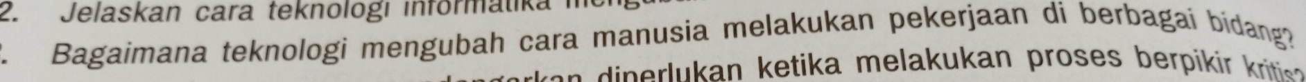 Jelaskan cara teknologı infórmatika 
L Bagaimana teknologi mengubah cara manusia melakukan pekerjaan di berbagai bidang? 
n l an etika melakukan proses erp i kritise