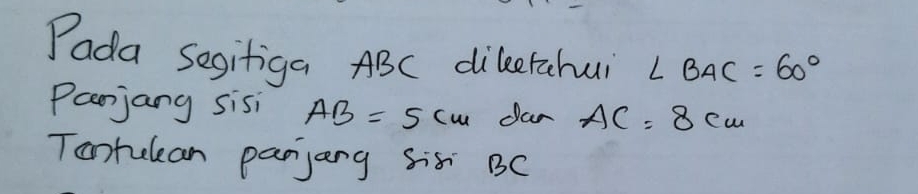 Pada Segitiga ABC dileerahui ∠ BAC=60°
Parjang sisi AB=5cm Jan AC=8cm
Tootulean panjang Sis BC