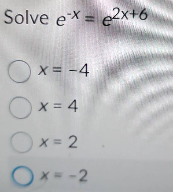 Solve e^(-x)=e^(2x+6)
x=-4
x=4
x=2
x=-2