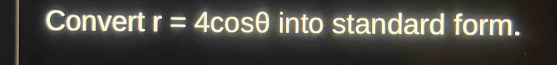 Convert r=4cos θ into standard form.