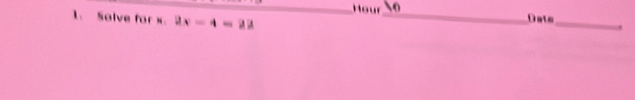 Hour 
1、 Solve for x. 2x-4=22
_ 
Dats 
_