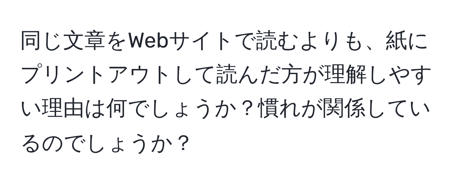 同じ文章をWebサイトで読むよりも、紙にプリントアウトして読んだ方が理解しやすい理由は何でしょうか？慣れが関係しているのでしょうか？