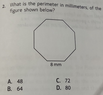 What is the perimeter in millimeters, of the
figure shown below?
A. 48 C. 72
B. 64 D. 80