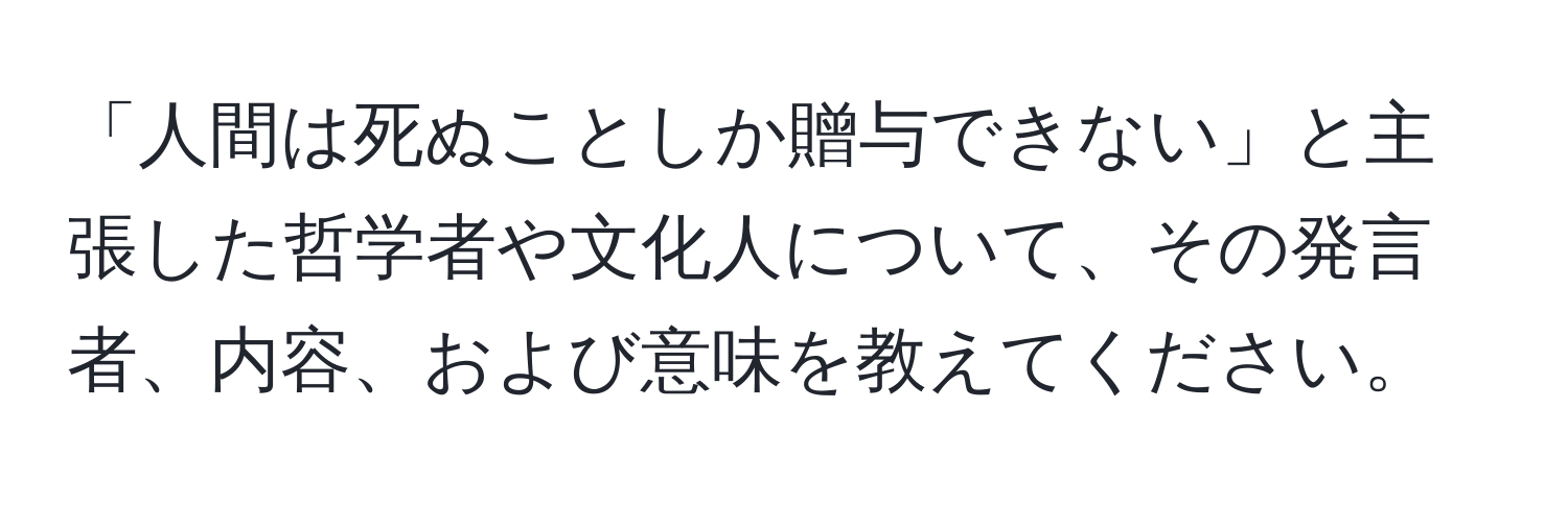 「人間は死ぬことしか贈与できない」と主張した哲学者や文化人について、その発言者、内容、および意味を教えてください。