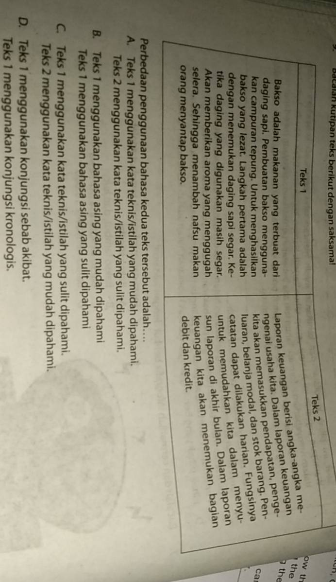 Bacaian kutipan teks berikut dengan saksama!
e
th
he
a
A. Teks 1 menggunakan kata teknis/istilah yang mudah dipahami.
Teks 2 menggunakan kata teknis/istilah yang sulit dipahami.
B. Teks 1 menggunakan bahasa asing yang mudah dipahami
Teks 1 menggunakan bahasa asing yang sulit dipahami
C. Teks 1 menggunakan kata teknis/istilah yang sulit dipahami.
Teks 2 menggunakan kata teknis/istilah yang mudah dipahami.
D. Teks 1 menggunakan konjungsi sebab akibat.
Teks 1 menggunakan konjungsi kronologis.