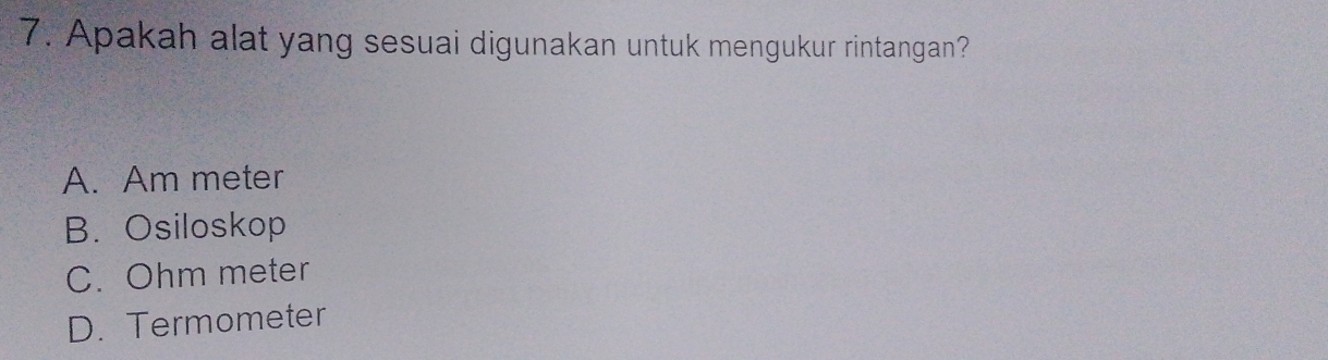 Apakah alat yang sesuai digunakan untuk mengukur rintangan?
A. Am meter
B. Osiloskop
C. Ohm meter
D. Termometer