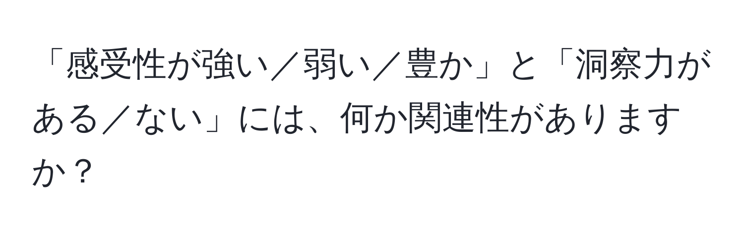 「感受性が強い／弱い／豊か」と「洞察力がある／ない」には、何か関連性がありますか？