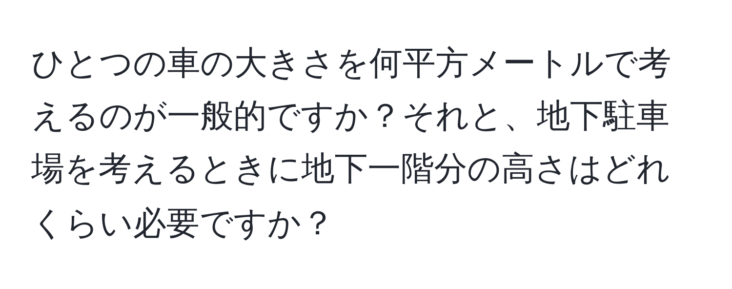 ひとつの車の大きさを何平方メートルで考えるのが一般的ですか？それと、地下駐車場を考えるときに地下一階分の高さはどれくらい必要ですか？